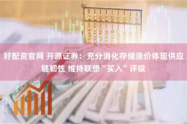 好配资官网 开源证券：充分消化存储涨价体现供应链韧性 维持联想“买入”评级