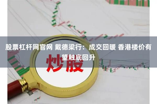 股票杠杆网官网 戴德梁行：成交回暖 香港楼价有望触底回升