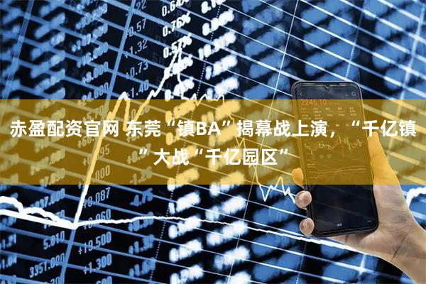 赤盈配资官网 东莞“镇BA”揭幕战上演，“千亿镇”大战“千亿园区”